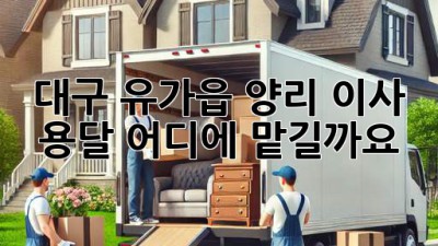 대구 유가읍 양리 이사 용달, 어디에 맡길까요? 🤔
